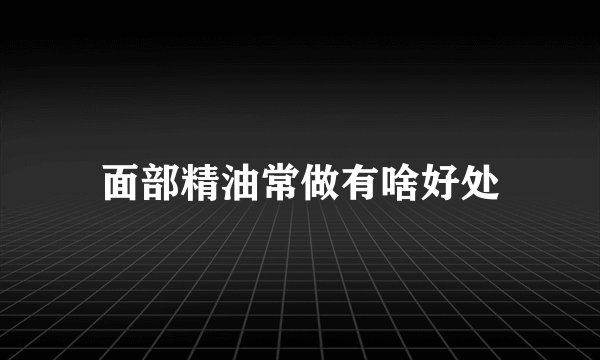 面部精油常做有啥好处