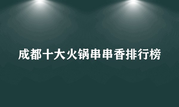 成都十大火锅串串香排行榜