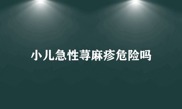 小儿急性荨麻疹危险吗