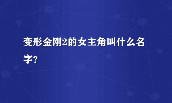 变形金刚2的女主角叫什么名字？
