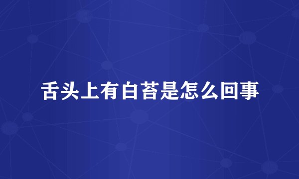 舌头上有白苔是怎么回事