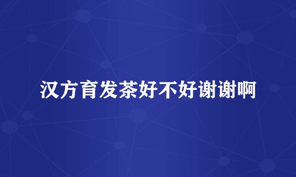 汉方育发茶好不好谢谢啊