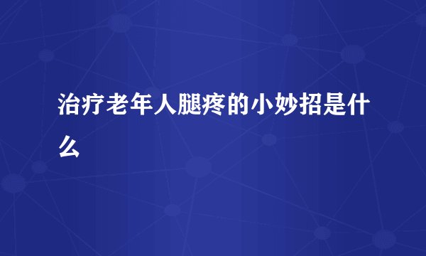 治疗老年人腿疼的小妙招是什么