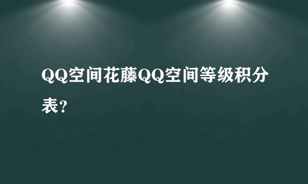QQ空间花藤QQ空间等级积分表？