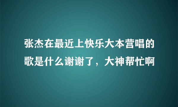 张杰在最近上快乐大本营唱的歌是什么谢谢了，大神帮忙啊