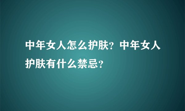 中年女人怎么护肤?中年女人护肤有什么禁忌?