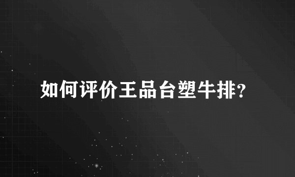 如何评价王品台塑牛排？