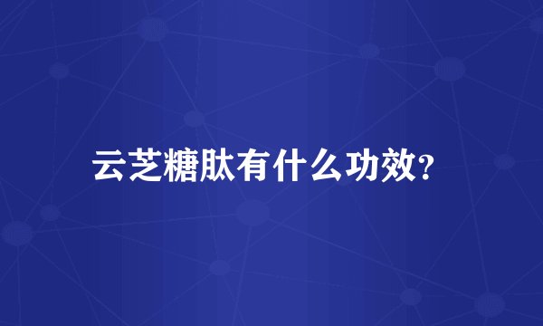 云芝糖肽有什么功效？