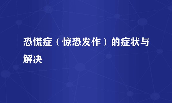 恐慌症（惊恐发作）的症状与解决