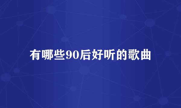 有哪些90后好听的歌曲