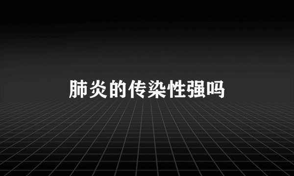 肺炎的传染性强吗