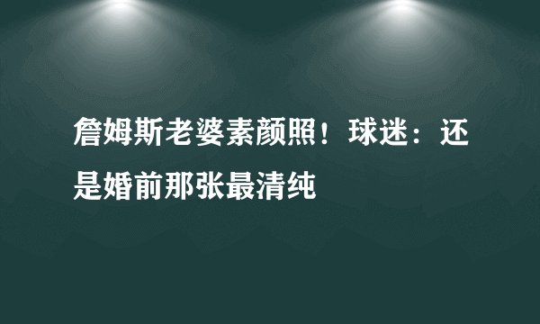 詹姆斯老婆素颜照！球迷：还是婚前那张最清纯