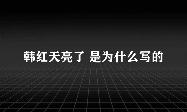 韩红天亮了 是为什么写的