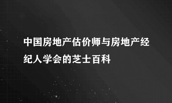 中国房地产估价师与房地产经纪人学会的芝士百科