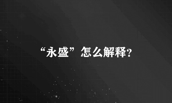 “永盛”怎么解释？