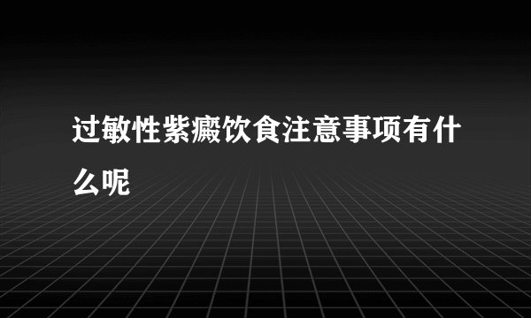 过敏性紫癜饮食注意事项有什么呢