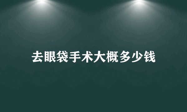 去眼袋手术大概多少钱