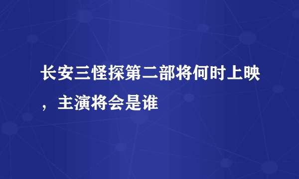 长安三怪探第二部将何时上映，主演将会是谁