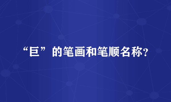 “巨”的笔画和笔顺名称?