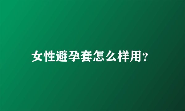 女性避孕套怎么样用？