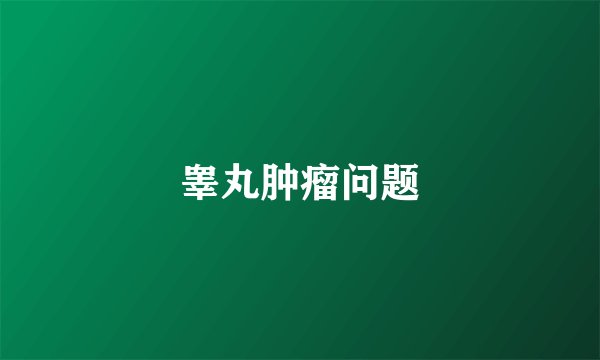 睾丸肿瘤问题