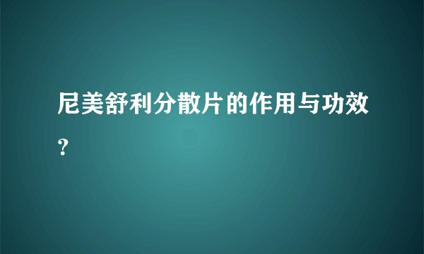 尼美舒利分散片的作用与功效？