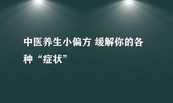 中医养生小偏方 缓解你的各种“症状”