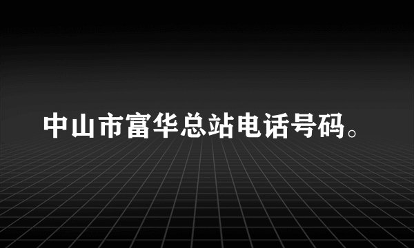 中山市富华总站电话号码。