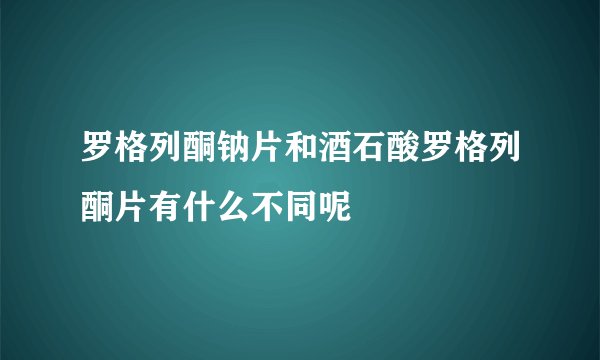 罗格列酮钠片和酒石酸罗格列酮片有什么不同呢