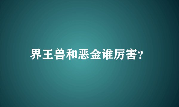 界王兽和恶金谁厉害?