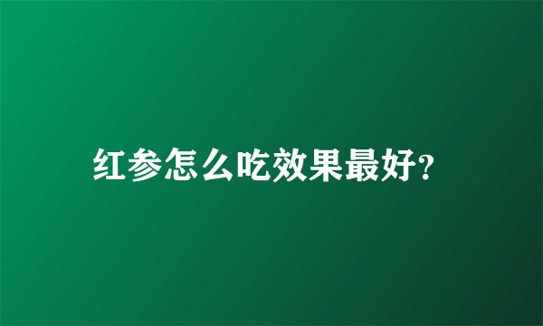 红参怎么吃效果最好?