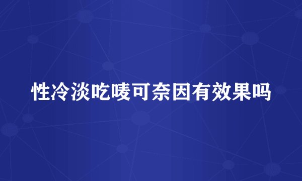 性冷淡吃唛可奈因有效果吗