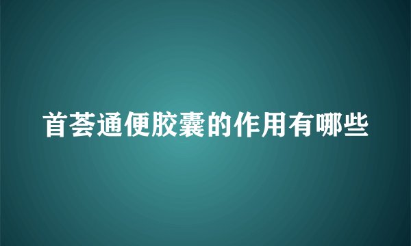首荟通便胶囊的作用有哪些