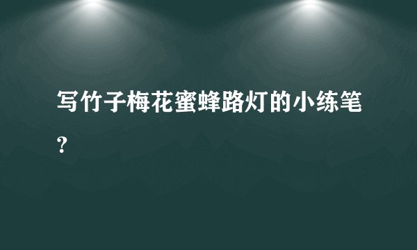 写竹子梅花蜜蜂路灯的小练笔？