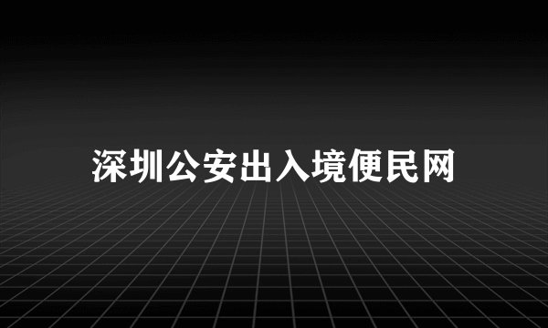 深圳公安出入境便民网