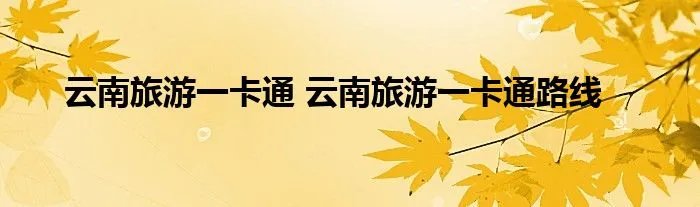 云南旅游一卡通 云南旅游一卡通路线