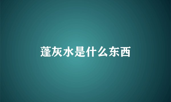 蓬灰水是什么东西