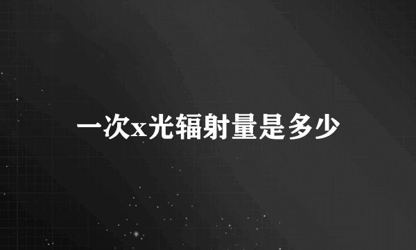 一次x光辐射量是多少