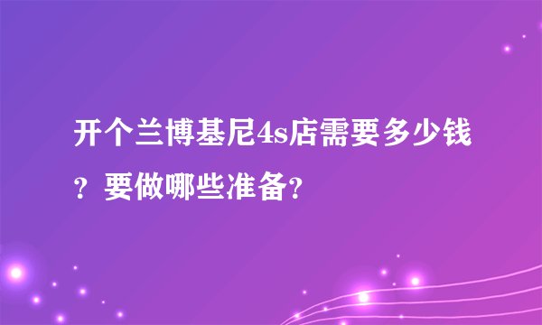 开个兰博基尼4s店需要多少钱？要做哪些准备？