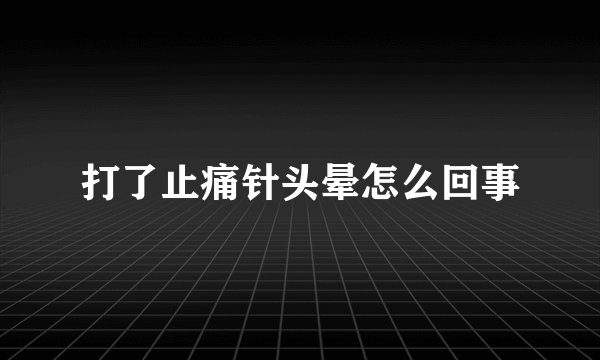 打了止痛针头晕怎么回事
