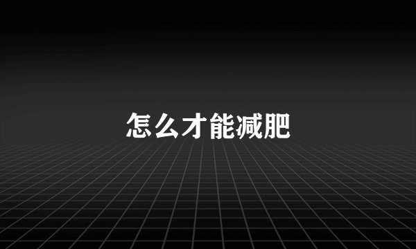 怎么才能减肥