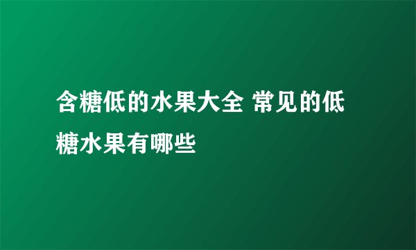 含糖低的水果大全 常见的低糖水果有哪些