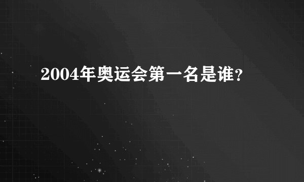 2004年奥运会第一名是谁？