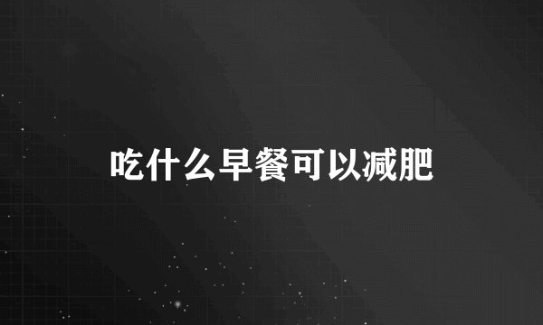 吃什么早餐可以减肥