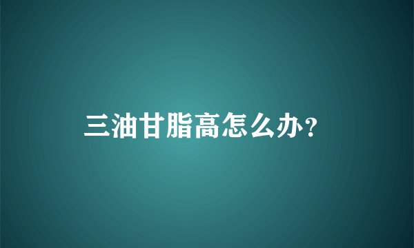 三油甘脂高怎么办？