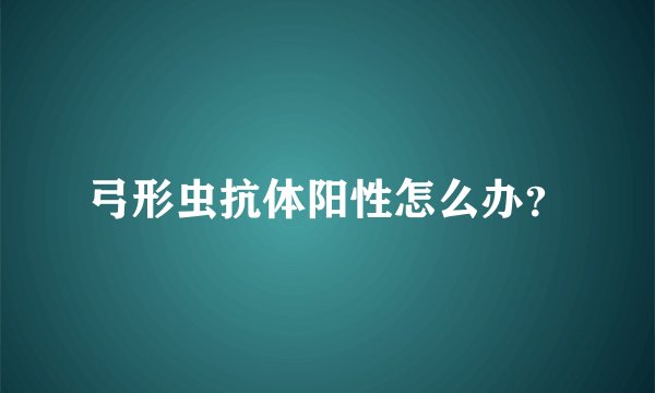 弓形虫抗体阳性怎么办？