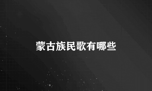 蒙古族民歌有哪些