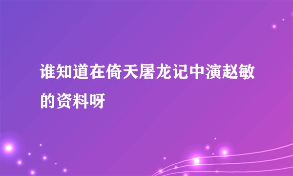 谁知道在倚天屠龙记中演赵敏的资料呀