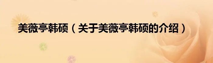 美薇亭韩硕（关于美薇亭韩硕的介绍）