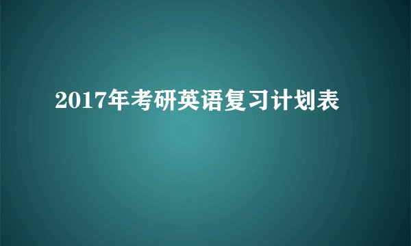 2017年考研英语复习计划表